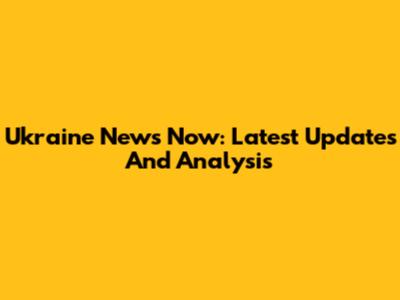 Ukraine News Now: Latest Updates And Analysis