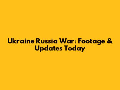 Ukraine Russia War: Footage & Updates Today