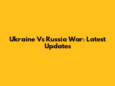 Ukraine Vs Russia War: Latest Updates