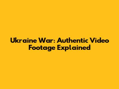Ukraine War: Authentic Video Footage Explained