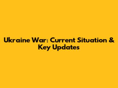 Ukraine War: Current Situation & Key Updates