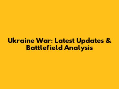 Ukraine War: Latest Updates & Battlefield Analysis