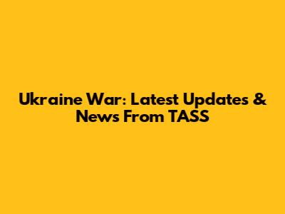 Ukraine War: Latest Updates & News From TASS