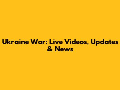 Ukraine War: Live Videos, Updates & News