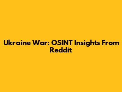 Ukraine War: OSINT Insights From Reddit
