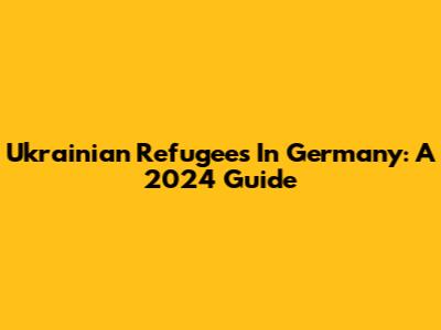 Ukrainian Refugees In Germany: A 2024 Guide