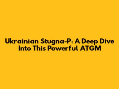 Ukrainian Stugna-P: A Deep Dive Into This Powerful ATGM