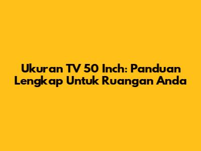 Ukuran TV 50 Inch: Panduan Lengkap Untuk Ruangan Anda