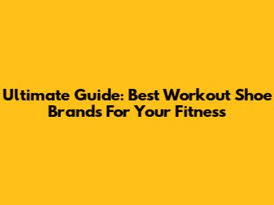 Ultimate Guide: Best Workout Shoe Brands For Your Fitness