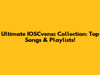 Ultimate IOSCvensc Collection: Top Songs & Playlists!