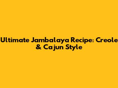 Ultimate Jambalaya Recipe: Creole & Cajun Style