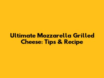 Ultimate Mozzarella Grilled Cheese: Tips & Recipe