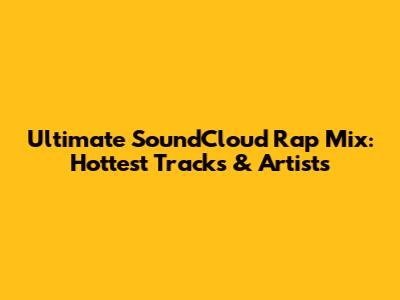 Ultimate SoundCloud Rap Mix: Hottest Tracks & Artists