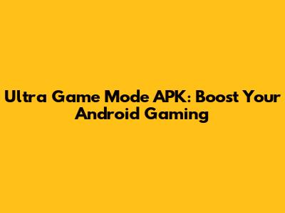 Ultra Game Mode APK: Boost Your Android Gaming