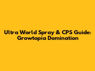 Ultra World Spray & CPS Guide: Growtopia Domination