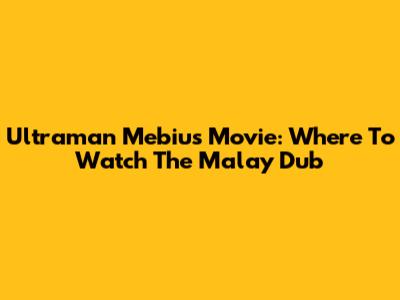 Ultraman Mebius Movie: Where To Watch The Malay Dub