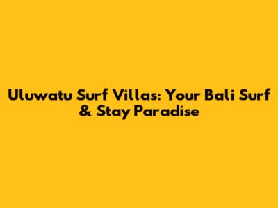 Uluwatu Surf Villas: Your Bali Surf & Stay Paradise