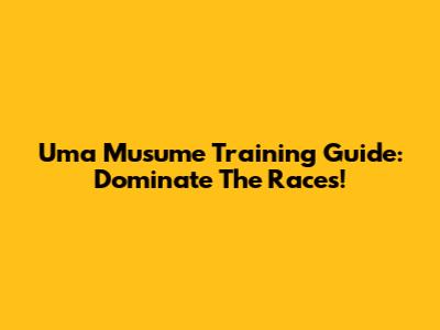 Uma Musume Training Guide: Dominate The Races!