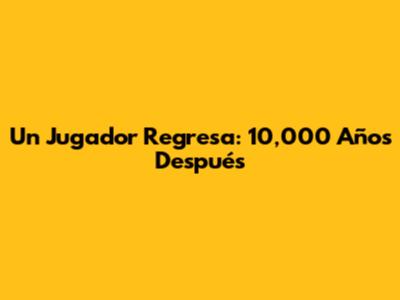 Un Jugador Regresa: 10,000 Años Después
