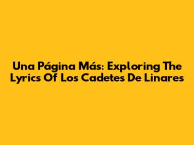 Una Página Más: Exploring The Lyrics Of Los Cadetes De Linares