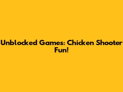 Unblocked Games: Chicken Shooter Fun!