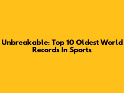 Unbreakable: Top 10 Oldest World Records In Sports