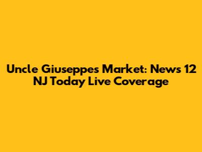 Uncle Giuseppe's Market: News 12 NJ Today Live Coverage