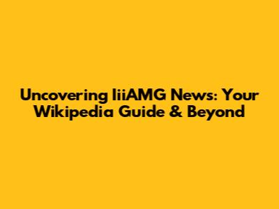 Uncovering IiiAMG News: Your Wikipedia Guide & Beyond