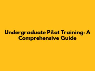 Undergraduate Pilot Training: A Comprehensive Guide