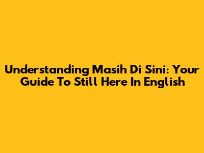Understanding 'Masih Di Sini': Your Guide To 'Still Here' In English