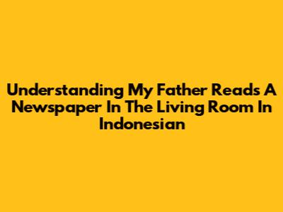 Understanding 'My Father Reads A Newspaper In The Living Room' In Indonesian