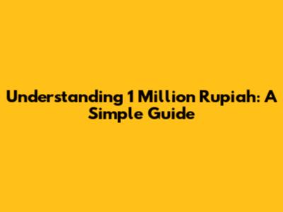 Understanding 1 Million Rupiah: A Simple Guide