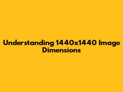 Understanding 1440x1440 Image Dimensions