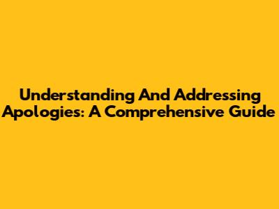 Understanding And Addressing Apologies: A Comprehensive Guide