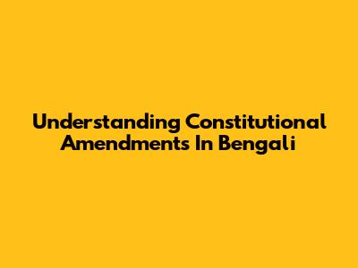 Understanding Constitutional Amendments In Bengali