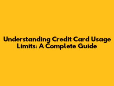 Understanding Credit Card Usage Limits: A Complete Guide