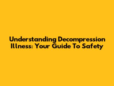 Understanding Decompression Illness: Your Guide To Safety
