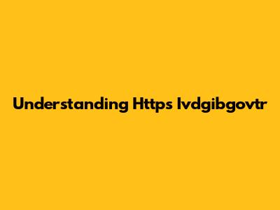 Understanding Https Ivdgibgovtr