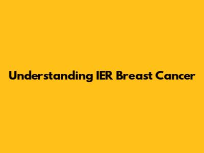 Understanding IER Breast Cancer