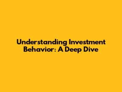 Understanding Investment Behavior: A Deep Dive