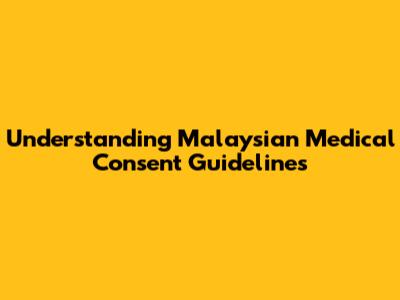 Understanding Malaysian Medical Consent Guidelines