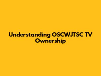 Understanding OSCWJTSC TV Ownership
