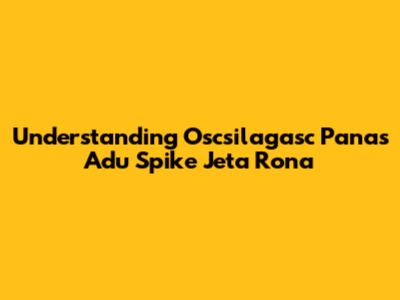 Understanding Oscsilagasc Panas Adu Spike Jeta Rona