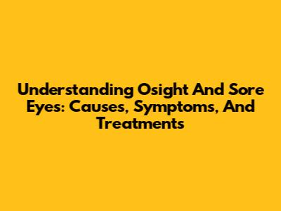 Understanding Osight And Sore Eyes: Causes, Symptoms, And Treatments