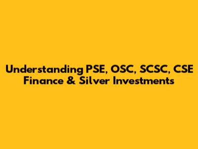 Understanding PSE, OSC, SCSC, CSE Finance & Silver Investments