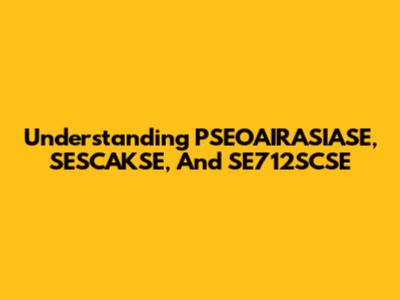 Understanding PSEOAIRASIASE, SESCAKSE, And SE712SCSE