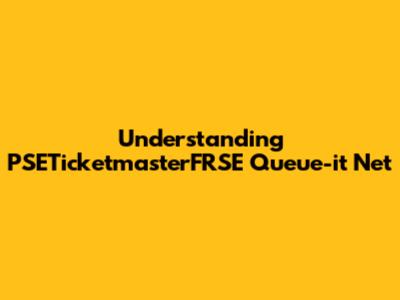 Understanding PSETicketmasterFRSE Queue-it Net