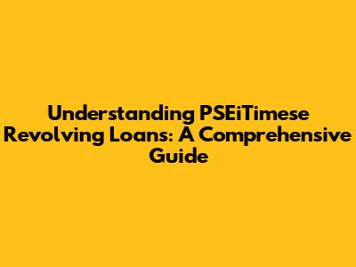 Understanding PSEiTimese Revolving Loans: A Comprehensive Guide