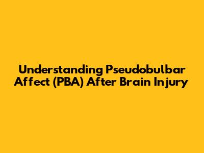 Understanding Pseudobulbar Affect (PBA) After Brain Injury