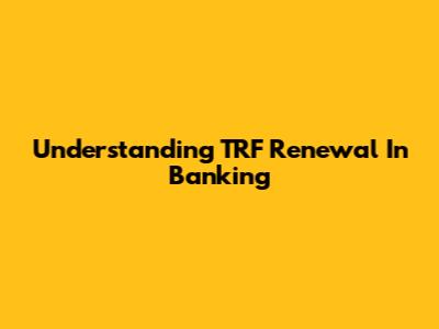 Understanding TRF Renewal In Banking